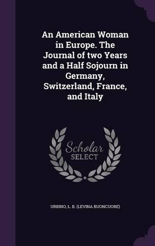 An American Woman in Europe. The Journal of two Years and a Half Sojourn in Germany, Switzerland, France, and Italy
