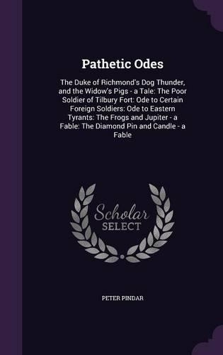 Pathetic Odes: The Duke of Richmond's Dog Thunder, and the Widow's Pigs - a Tale: The Poor Soldier of Tilbury Fort: Ode to Certain Foreign Soldiers: Ode to Eastern(English)