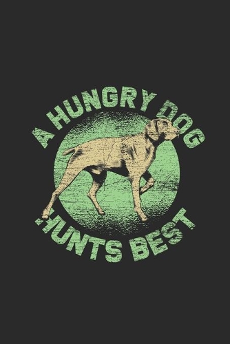 A Hungry Dog Hunts Best: Hunting Dogs Notebook, Dotted Bullet (6" x 9" - 120 pages) Animal Themed Notebook for Daily Journal, Diary, and Gift