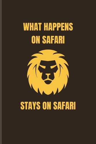 What Happens On Safari Stays On Safari: Exploring Nature & Pathfinder Journal For African Safari Tour Visitor - 6x9 - 101 pages