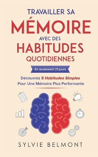 Travailler sa Mémoire avec des Habitudes Quotidiennes: En seulement 21 jours découvrez 5 Habitudes Simples pour une Mémoire Plus Performante