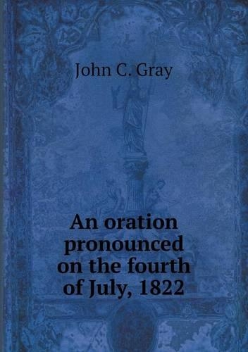 An oration pronounced on the fourth of July, 1822: (English)