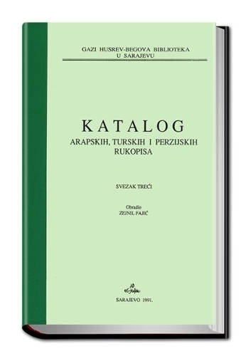 Catalogue of the Arabic, Turkish, Persian and Bosnian Manuscripts in the Ghazi Husrev-Bey Library Sarajevo