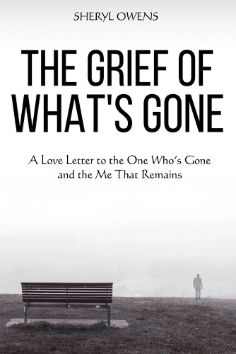 The Grief of What's Gone: A Love Letter to the One Who's Gone and the Me That Remains