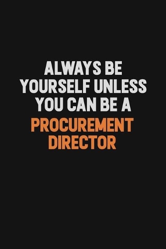 Always Be Yourself Unless You Can Be A Procurement Director