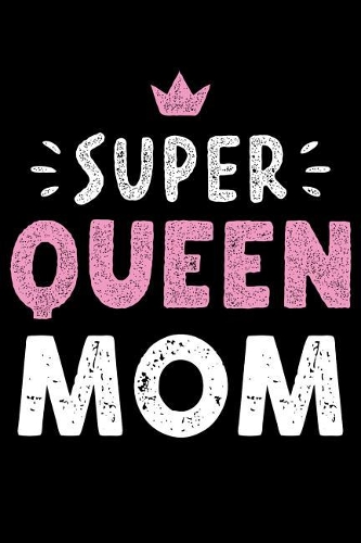 Super Queen Mom: Journal Notebook Diary: Gift for New Moms, Moms to Be, Toddler Moms & Teenager Moms! No Stress Journaling of Precious Daily Moments and Milestones