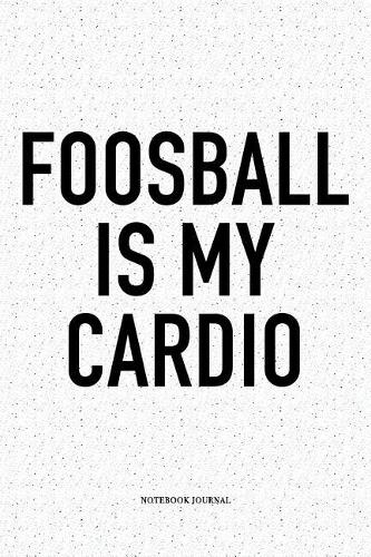 Foosball Is My Cardio: A 6x9 Inch Matte Softcover Notebook Diary With 120 Blank Lined Pages And A Funny Table Soccer Sports Fanatic Cover Slogan