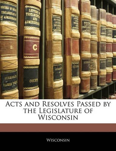 Acts and Resolves Passed by the Legislature of Wisconsin