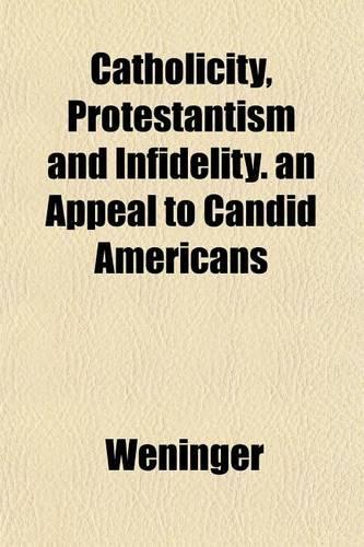 Catholicity, Protestantism and Infidelity. an Appeal to Candid Americans