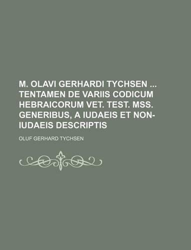 M. Olavi Gerhardi Tychsen Tentamen de Variis Codicum Hebraicorum Vet. Test. Mss. Generibus, a Iudaeis Et Non-Iudaeis Descriptis