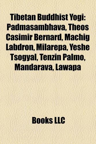 Tibetan Buddhist Yogi: Padmasambhava, Theos Casimir Bernard, Machig Labdrn, Milarepa, Yeshe Tsogyal, Tenzin Palmo, Mandarava, Lawapa(English)