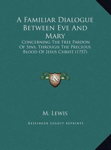 A Familiar Dialogue Between Eve And Mary: Concerning The Free Pardon Of Sins, Through The Precious Blood Of Jesus Christ (1757)(English)