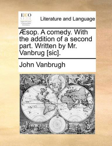Æsop. A comedy. With the addition of a second part. Written by Mr. Vanbrug [sic].