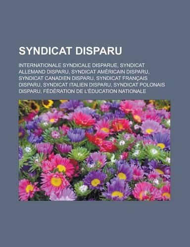 Syndicat Disparu: Internationale Syndicale Disparue, Syndicat Allemand Disparu, Syndicat Americain Disparu, Syndicat Canadien Disparu, Syndicat Francais Disparu, Synd(French)