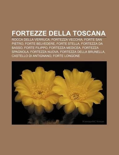 Fortezze Della Toscana: Rocca Della Verruca, Fortezza Vecchia, Forte San Pietro, Forte Belvedere, Forte Stella, Fortezza Da Basso(Italian)