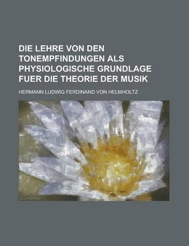 Die Lehre Von Den Tonempfindungen ALS Physiologische Grundlage Fuer Die Theorie Der Musik