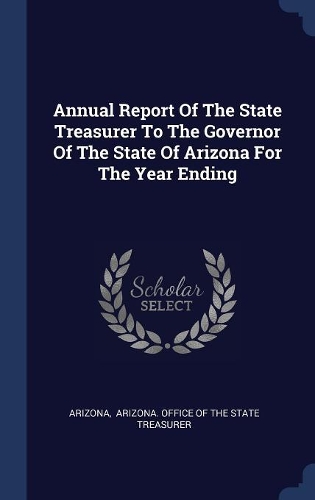 Annual Report Of The State Treasurer To The Governor Of The State Of Arizona For The Year Ending