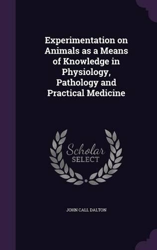 Experimentation on Animals as a Means of Knowledge in Physiology, Pathology and Practical Medicine