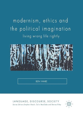 Modernism, Ethics and the Political Imagination: Living Wrong Life Rightly(Language, Discourse, Society)