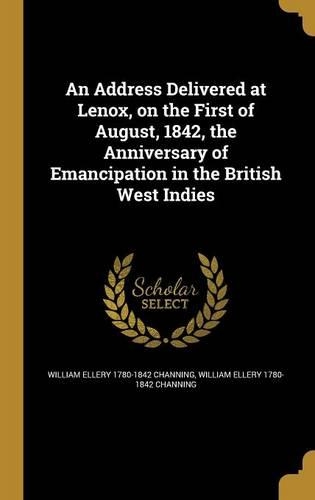 An Address Delivered at Lenox, on the First of August, 1842, the Anniversary of Emancipation in the British West Indies