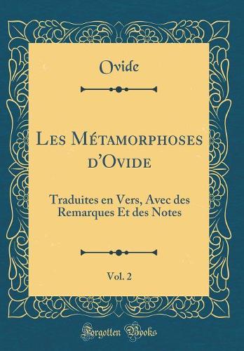 Les Métamorphoses d'Ovide, Vol. 2: Traduites En Vers, Avec Des Remarques Et Des Notes (Classic Reprint)