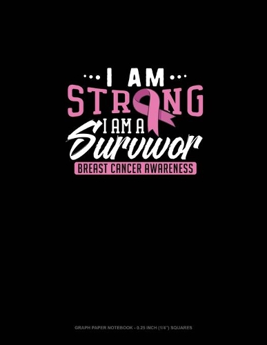 I Am Strong, I Am A Survivor Breast Cancer Awareness: Graph Paper Notebook - 0.25 Inch (1/4") Squares