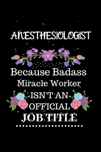 Anesthesiologist Because Badass Miracle Worker Isn't an Official Job Title: Lined Journal Notebook Gift for Anesthesiologist. Notebook / Diary / Thanksgiving & Christmas Gift For Anesthesiologist