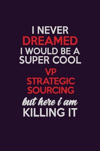 I Never Dreamed I Would Be A Super cool VP strategic sourcing But Here I Am Killing It: Career journal, notebook and writing journal for encouraging men, women and kids. A framework for building your career.