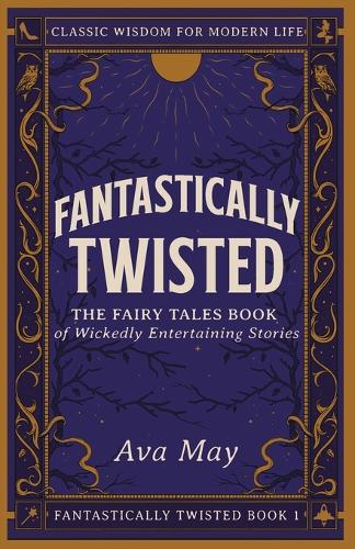 Fantastically Twisted The Fairy Tales Book of Wickedly Entertaining Stories: Classic Wisdom for Modern Life(1 Fantastically Twisted)