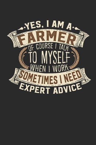 Yes, I Am a Farmer of Course I Talk to Myself When I Work Sometimes I Need Expert Advice