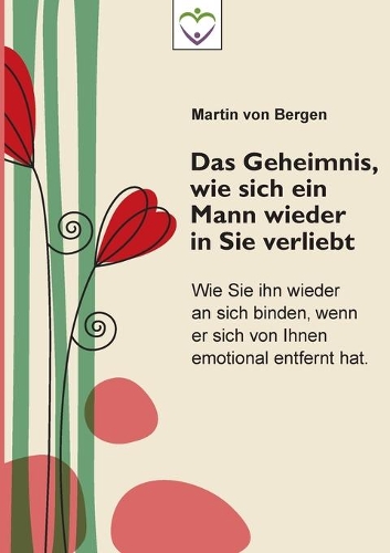 Das Geheimnis, wie sich ein Mann wieder in Sie verliebt: Wie Sie ihn wieder an sich binden, wenn er sich von Ihnen emotional entfernt hat(German)