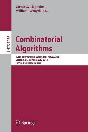 Combinatorial Algorithms: 22th International Workshop, IWOCA 2011, Victoria, Canada, July 20-22, 2011, Revised Selected Papers(7056 Lecture Notes in Computer Science)