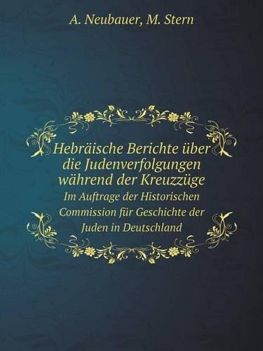 Hebräische Berichte über die Judenverfolgungen während der Kreuzzüge Im Auftrage der Historischen Commission für Geschichte der Juden in Deutschland
