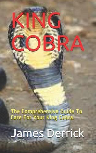 King Cobra: The Comprehensive Guide To Care For Your King Cobra.