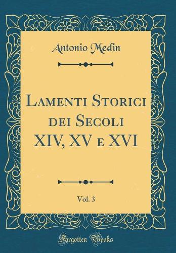 Lamenti Storici dei Secoli XIV, XV e XVI, Vol. 3 (Classic Reprint)