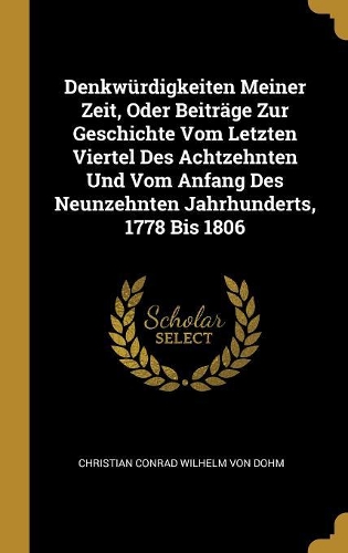 Denkwürdigkeiten Meiner Zeit, Oder Beiträge Zur Geschichte Vom Letzten Viertel Des Achtzehnten Und Vom Anfang Des Neunzehnten Jahrhunderts, 1778 Bis 1806