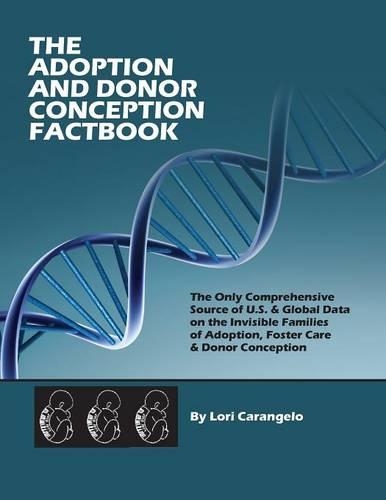 The Adoption & Donor Conception Factbook. the Most Comprehensive Source of U.S. & Global Data on the Invisible Families of Adoption, Foster Care & Don: The Most Comprehensive Source of U.S. &amp; Global Data on the Invisible Families of Adoption, Foster Care &amp; Donor Conception