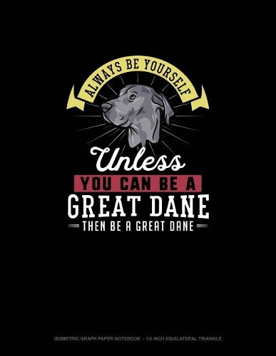 Always Be Yourself Unless You Can Be A Great Dane Then Be A Great Dane