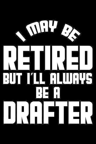 I May Be Retired But I'll Always Be A Drafter
