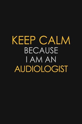 Keep Calm Because I Am An Audiologist