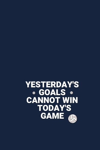 YESTERDAY'S GOALS CANNOT WIN TODAY'S GAME Volleyball: Motivational Notebook-Lined Notebook