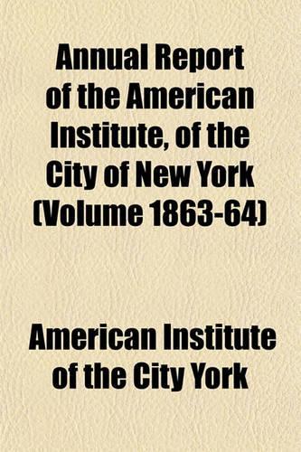Annual Report of the American Institute, of the City of New York (Volume 1863-64)