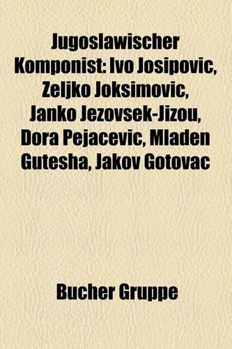 Jugoslawischer Komponist: Ivo Josipovi, Eljko Joksimovi, Janko Jezov Ek-Jizou, Dora Peja Evi, Mladen Gutesha, Jakov Gotovac(German)