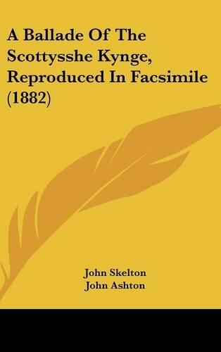 A Ballade of the Scottysshe Kynge, Reproduced in Facsimile (1882)