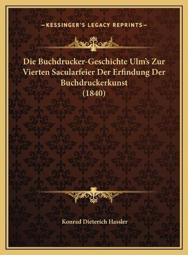 Die Buchdrucker-Geschichte Ulm's Zur Vierten Sacularfeier Der Erfindung Der Buchdruckerkunst (1840)