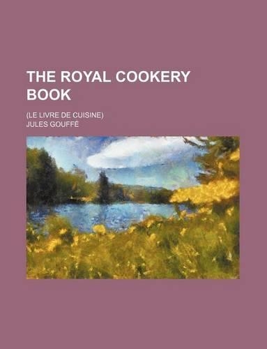 The Royal Cookery Book; (Le Livre de Cuisine)