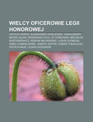 Wielcy Oficerowie Legii Honorowej: Arthur Harris, Aleksander Wasilewski, Iwan Koniew, Mosze Dajan, Ferdinand Foch, Le Corbusier(Polish)