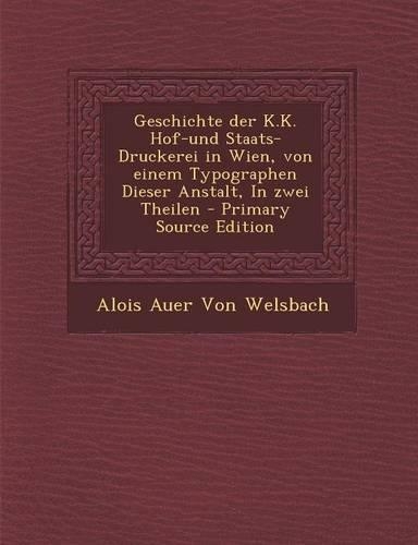 Geschichte Der K.K. Hof-Und Staats-Druckerei in Wien, Von Einem Typographen Dieser Anstalt, in Zwei Theilen