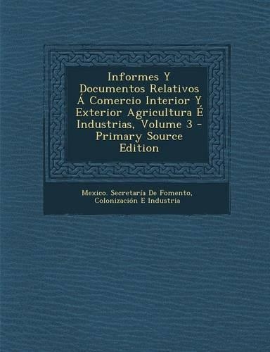 Informes y Documentos Relativos a Comercio Interior y Exterior Agricultura E Industrias, Volume 3