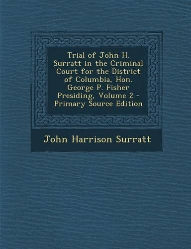 Trial of John H. Surratt in the Criminal Court for the District of Columbia, Hon. George P. Fisher Presiding, Volume 1